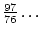 $\frac{97}{76}\ldots$