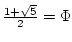 $\frac{1+\sqrt{5}}{2}=\Phi$